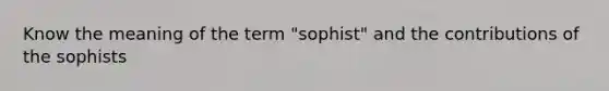 Know the meaning of the term "sophist" and the contributions of the sophists