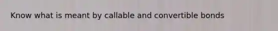 Know what is meant by callable and convertible bonds