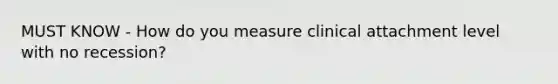 MUST KNOW - How do you measure clinical attachment level with no recession?