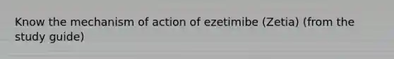 Know the mechanism of action of ezetimibe (Zetia) (from the study guide)