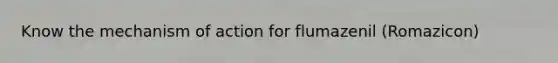 Know the mechanism of action for flumazenil (Romazicon)