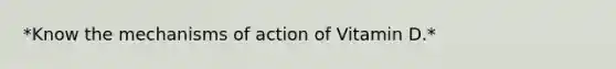 *Know the mechanisms of action of Vitamin D.*