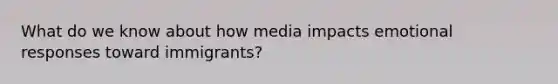 What do we know about how media impacts emotional responses toward immigrants?