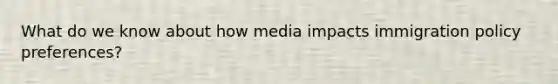 What do we know about how media impacts immigration policy preferences?