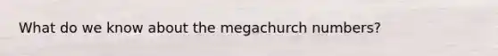 What do we know about the megachurch numbers?