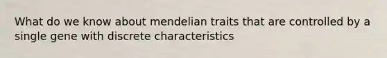 What do we know about mendelian traits that are controlled by a single gene with discrete characteristics