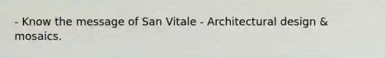 - Know the message of San Vitale - Architectural design & mosaics.