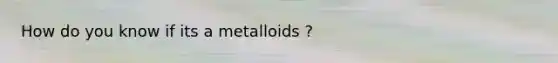 How do you know if its a metalloids ?