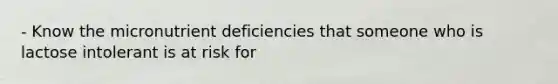 - Know the micronutrient deficiencies that someone who is lactose intolerant is at risk for