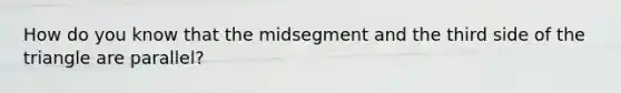 How do you know that the midsegment and the third side of the triangle are parallel?