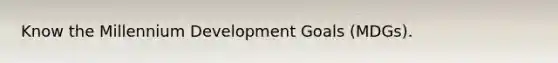 Know the Millennium Development Goals (MDGs).