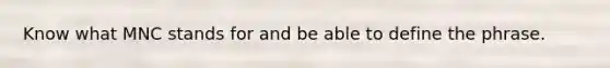 Know what MNC stands for and be able to define the phrase.