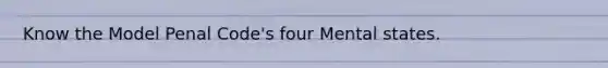 Know the Model Penal Code's four Mental states.