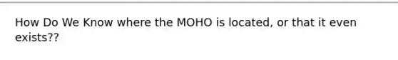 How Do We Know where the MOHO is located, or that it even exists??