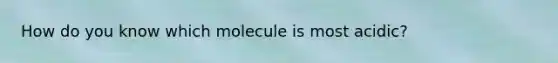 How do you know which molecule is most acidic?