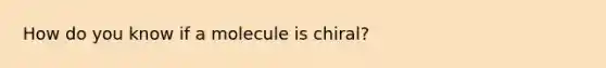 How do you know if a molecule is chiral?