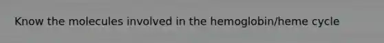 Know the molecules involved in the hemoglobin/heme cycle