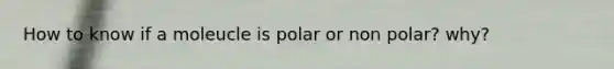 How to know if a moleucle is polar or non polar? why?