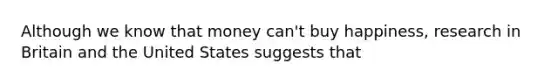 Although we know that money can't buy happiness, research in Britain and the United States suggests that