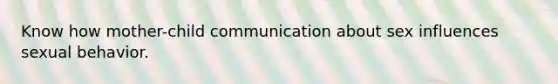 Know how mother-child communication about sex influences sexual behavior.