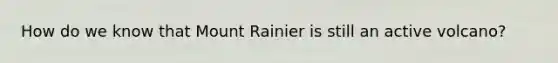 How do we know that Mount Rainier is still an active volcano?