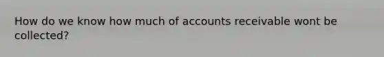 How do we know how much of accounts receivable wont be collected?