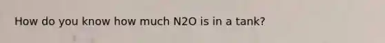 How do you know how much N2O is in a tank?