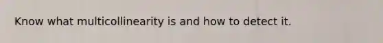 Know what multicollinearity is and how to detect it.