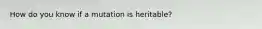 How do you know if a mutation is heritable?
