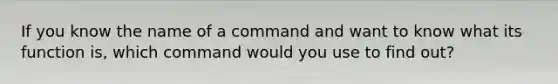 If you know the name of a command and want to know what its function is, which command would you use to find out?