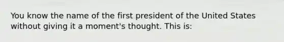 You know the name of the first president of the United States without giving it a moment's thought. This is: