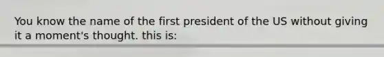 You know the name of the first president of the US without giving it a moment's thought. this is: