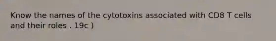 Know the names of the cytotoxins associated with CD8 T cells and their roles . 19c )