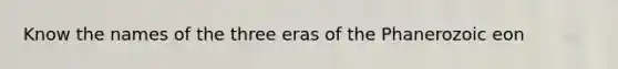 Know the names of the three eras of the Phanerozoic eon