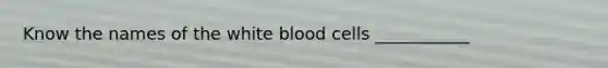 Know the names of the white blood cells ___________