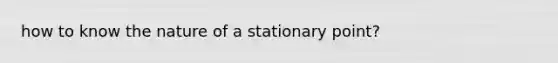 how to know the nature of a stationary point?