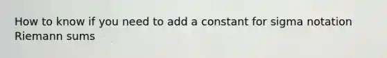How to know if you need to add a constant for sigma notation Riemann sums