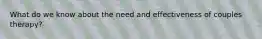 What do we know about the need and effectiveness of couples therapy?