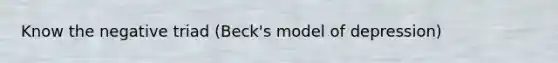 Know the negative triad (Beck's model of depression)