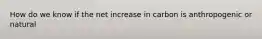 How do we know if the net increase in carbon is anthropogenic or natural