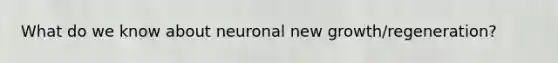 What do we know about neuronal new growth/regeneration?