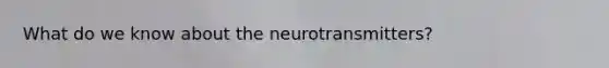 What do we know about the neurotransmitters?