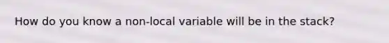 How do you know a non-local variable will be in the stack?