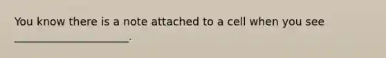 You know there is a note attached to a cell when you see _____________________.