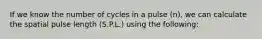 If we know the number of cycles in a pulse (n), we can calculate the spatial pulse length (S.P.L.) using the following: