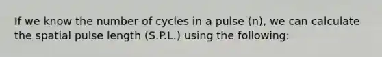 If we know the number of cycles in a pulse (n), we can calculate the spatial pulse length (S.P.L.) using the following: