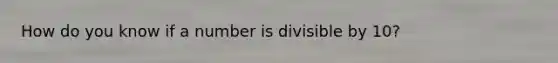 How do you know if a number is divisible by 10?