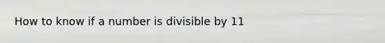 How to know if a number is divisible by 11