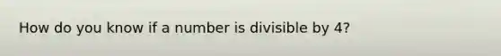 How do you know if a number is divisible by 4?