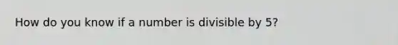 How do you know if a number is divisible by 5?